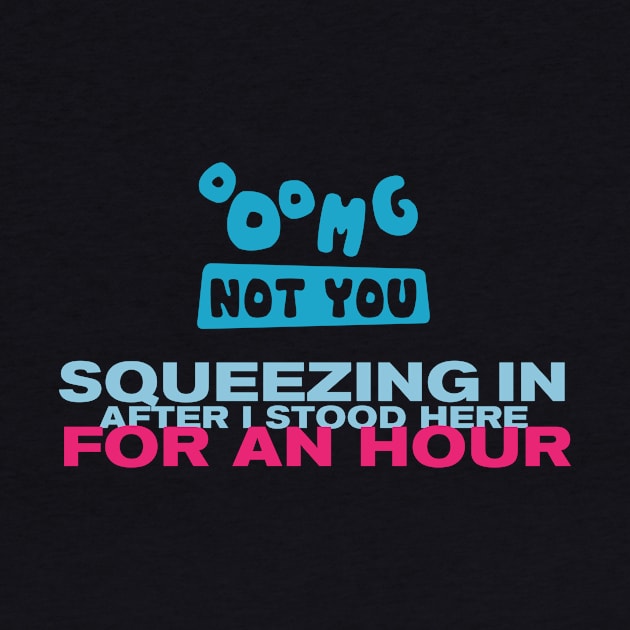 OMG NOT YOU - Squeezing in after I stood here for an hour by Heyday Threads